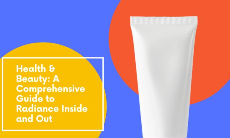 Health & Beauty: A Comprehensive Guide to Radiance Inside and Out
